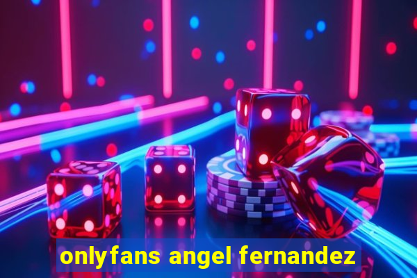 onlyfans angel fernandez